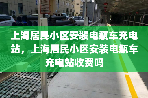 上海居民小区安装电瓶车充电站，上海居民小区安装电瓶车充电站收费吗