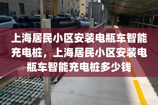 上海居民小区安装电瓶车智能充电桩，上海居民小区安装电瓶车智能充电桩多少钱