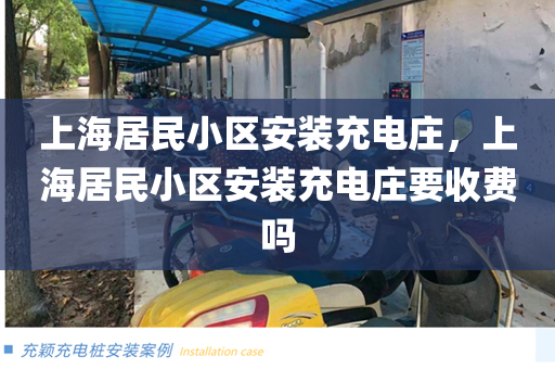 上海居民小区安装充电庄，上海居民小区安装充电庄要收费吗