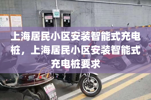 上海居民小区安装智能式充电桩，上海居民小区安装智能式充电桩要求