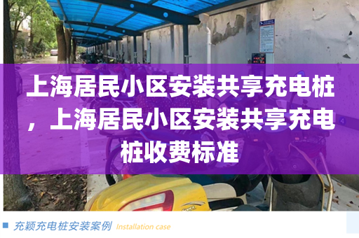 上海居民小区安装共享充电桩，上海居民小区安装共享充电桩收费标准