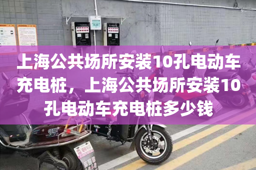 上海公共场所安装10孔电动车充电桩，上海公共场所安装10孔电动车充电桩多少钱