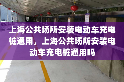 上海公共场所安装电动车充电桩通用，上海公共场所安装电动车充电桩通用吗