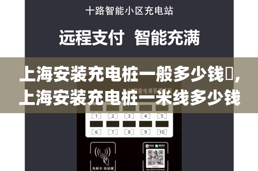 上海安装充电桩一般多少钱​,上海安装充电桩一米线多少钱