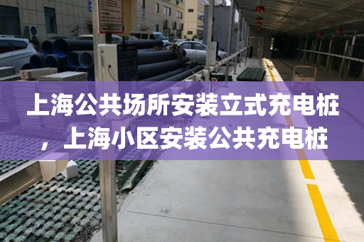 上海公共场所安装立式充电桩，上海小区安装公共充电桩