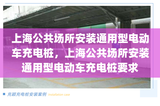 上海公共场所安装通用型电动车充电桩，上海公共场所安装通用型电动车充电桩要求