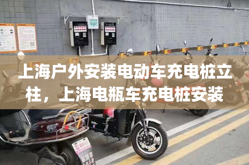 上海户外安装电动车充电桩立柱，上海电瓶车充电桩安装