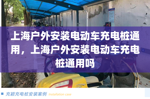 上海户外安装电动车充电桩通用，上海户外安装电动车充电桩通用吗