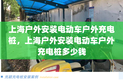 上海户外安装电动车户外充电桩，上海户外安装电动车户外充电桩多少钱