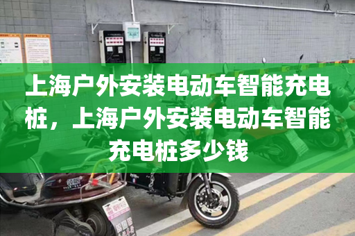 上海户外安装电动车智能充电桩，上海户外安装电动车智能充电桩多少钱