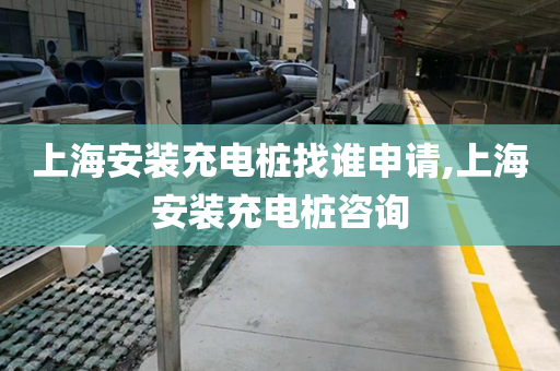 上海安装充电桩找谁申请,上海安装充电桩咨询