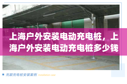 上海户外安装电动充电桩，上海户外安装电动充电桩多少钱