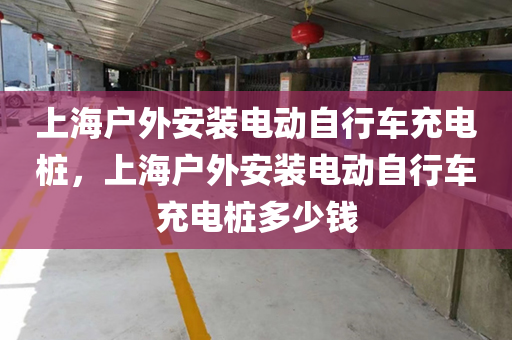 上海户外安装电动自行车充电桩，上海户外安装电动自行车充电桩多少钱