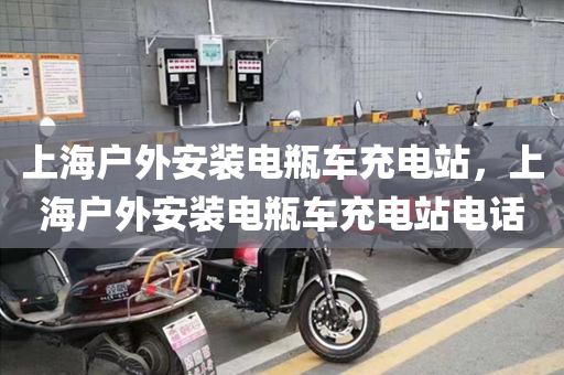 上海户外安装电瓶车充电站，上海户外安装电瓶车充电站电话