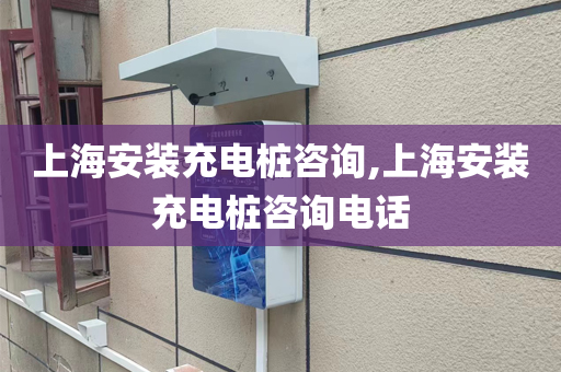 上海安装充电桩咨询,上海安装充电桩咨询电话