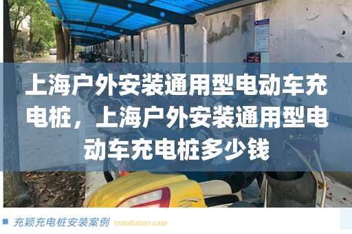 上海户外安装通用型电动车充电桩，上海户外安装通用型电动车充电桩多少钱