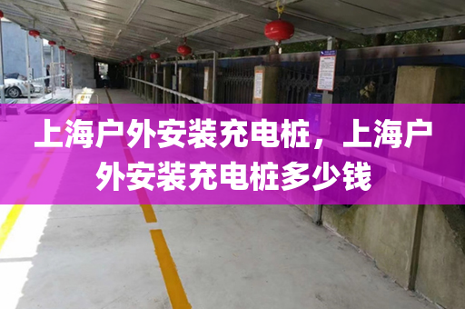 上海户外安装充电桩，上海户外安装充电桩多少钱