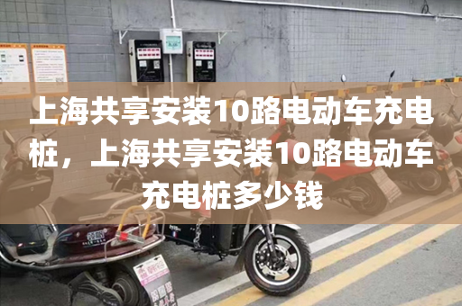 上海共享安装10路电动车充电桩，上海共享安装10路电动车充电桩多少钱