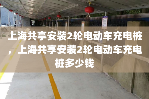 上海共享安装2轮电动车充电桩，上海共享安装2轮电动车充电桩多少钱