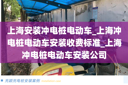 上海安装冲电桩电动车_上海冲电桩电动车安装收费标准_上海冲电桩电动车安装公司