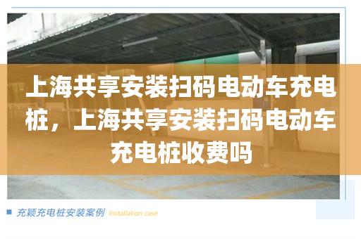 上海共享安装扫码电动车充电桩，上海共享安装扫码电动车充电桩收费吗