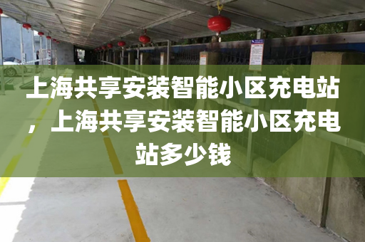 上海共享安装智能小区充电站，上海共享安装智能小区充电站多少钱