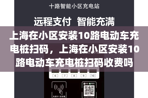 上海在小区安装10路电动车充电桩扫码，上海在小区安装10路电动车充电桩扫码收费吗