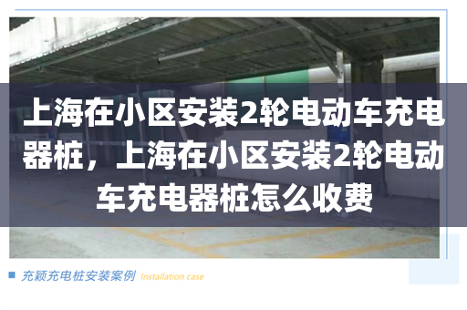 上海在小区安装2轮电动车充电器桩，上海在小区安装2轮电动车充电器桩怎么收费