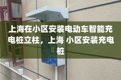 上海在小区安装电动车智能充电桩立柱，上海 小区安装充电桩
