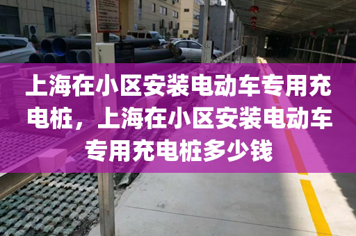 上海在小区安装电动车专用充电桩，上海在小区安装电动车专用充电桩多少钱