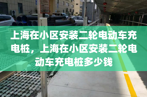 上海在小区安装二轮电动车充电桩，上海在小区安装二轮电动车充电桩多少钱