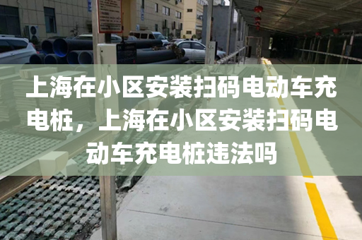 上海在小区安装扫码电动车充电桩，上海在小区安装扫码电动车充电桩违法吗