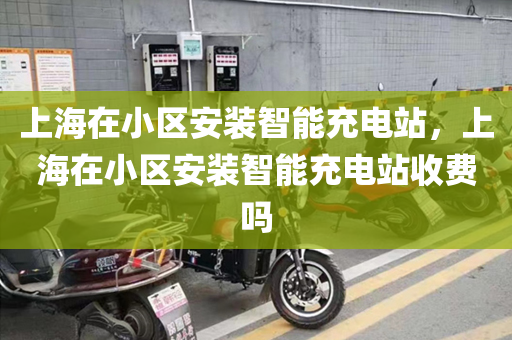 上海在小区安装智能充电站，上海在小区安装智能充电站收费吗
