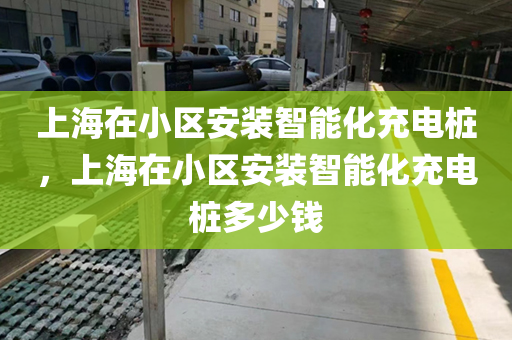 上海在小区安装智能化充电桩，上海在小区安装智能化充电桩多少钱