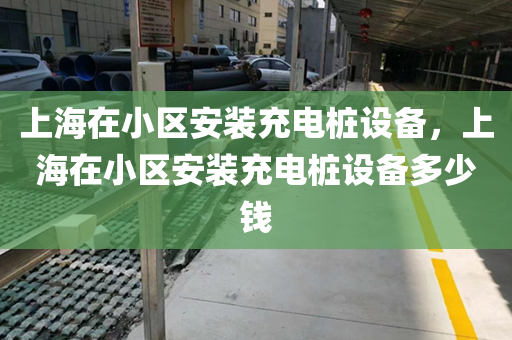 上海在小区安装充电桩设备，上海在小区安装充电桩设备多少钱