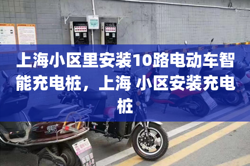 上海小区里安装10路电动车智能充电桩，上海 小区安装充电桩