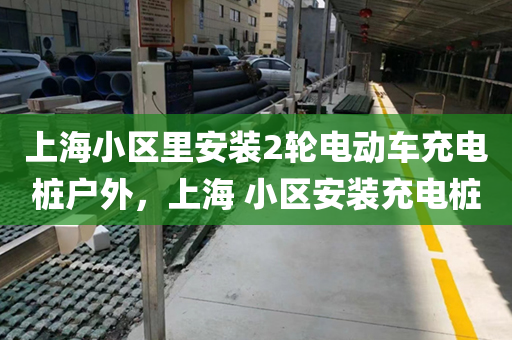 上海小区里安装2轮电动车充电桩户外，上海 小区安装充电桩