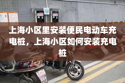 上海小区里安装便民电动车充电桩，上海小区如何安装充电桩