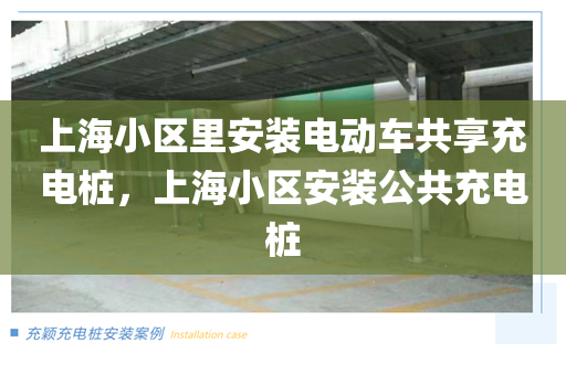上海小区里安装电动车共享充电桩，上海小区安装公共充电桩