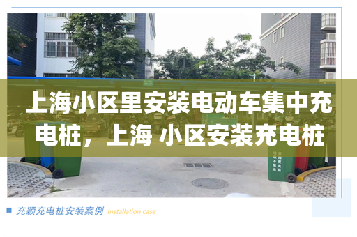 上海小区里安装电动车集中充电桩，上海 小区安装充电桩