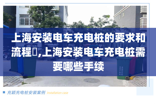 上海安装电车充电桩的要求和流程​,上海安装电车充电桩需要哪些手续