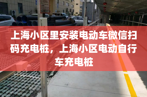 上海小区里安装电动车微信扫码充电桩，上海小区电动自行车充电桩