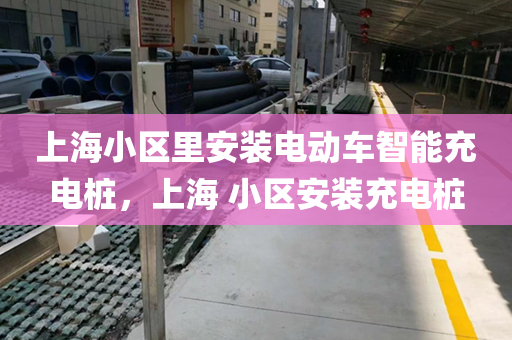 上海小区里安装电动车智能充电桩，上海 小区安装充电桩