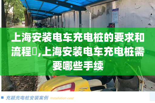 上海安装电车充电桩的要求和流程​,上海安装电车充电桩需要哪些手续