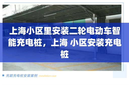 上海小区里安装二轮电动车智能充电桩，上海 小区安装充电桩