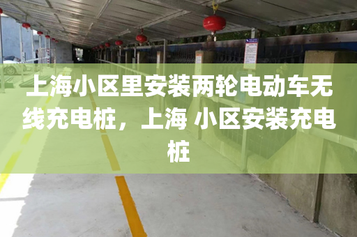上海小区里安装两轮电动车无线充电桩，上海 小区安装充电桩