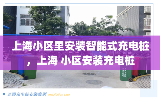 上海小区里安装智能式充电桩，上海 小区安装充电桩