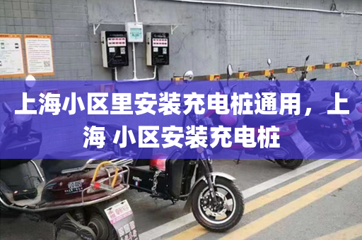 上海小区里安装充电桩通用，上海 小区安装充电桩