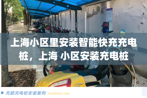 上海小区里安装智能快充充电桩，上海 小区安装充电桩