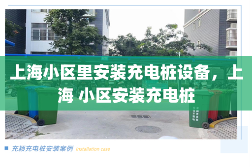 上海小区里安装充电桩设备，上海 小区安装充电桩